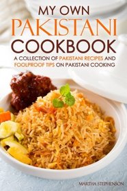 My Own Pakistani Cookbook: A Collection of Pakistani Recipes and Foolproof Tips on Pakistani Cooking