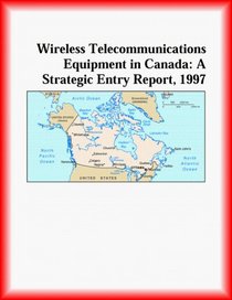 Wireless Telecommunications Equipment in Canada: A Strategic Entry Report, 1997 (Strategic Planning Series)