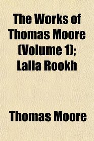 The Works of Thomas Moore (Volume 1); Lalla Rookh