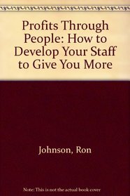 Profits Through People: How to Develop Your Staff to Give You More