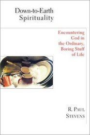 Down-To-Earth Spirituality: Encountering God in the Ordinary, Boring Stuff of Life