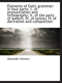 Elements of Galic grammar: in four parts: I. of pronunciation and orthography; II. of the parts of s