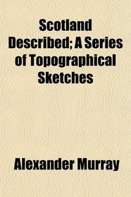 Scotland Described; A Series of Topographical Sketches