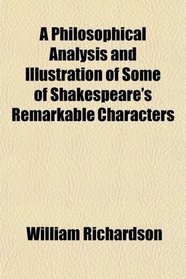 A Philosophical Analysis and Illustration of Some of Shakespeare's Remarkable Characters