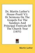 Dr. Martin Luther's House-Postil V2: Or Sermons On The Gospels For The Sundays And Principal Festivals Of The Church Year (1871)