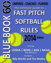 Blue Book 60 - Fast Pitch Softball - 2014: The Ultimate Guide to (NCAA - NFHS - ASA - USSSA) Fast Pitch Softball Rules