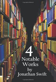 Four Notable Works by Jonathan Swift (Complete and Unabridged), Including: Gulliver's Travels, a Modest Proposal, a Tale of a Tub and the Battle of Th