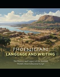 Phoenician Language and Writing: The History and Legacy of the Ancient World?s Most Influential Script