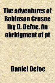 The adventures of Robinson Crusoe [by D. Defoe. An abridgment of pt