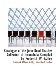 Catalogue of the John Boyd Thacher Collection of Incunabula Compiled by Frederick W. Ashley