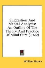 Suggestion And Mental Analysis: An Outline Of The Theory And Practice Of Mind Cure (1922)
