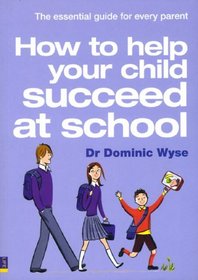 How to Help Your Child Succeed at School: The Essential Guide for Every Parent