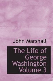 The Life of George Washington Volume 3: Commander in Chief of the American Forces During t