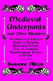 Medieval Underpants and Other Blunders: A Writer's (& Editor's) Guide to Keeping Historical Fiction Free of Common Anachronisms, Errors, & Myths [Second Edition]