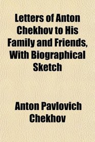 Letters of Anton Chekhov to His Family and Friends, With Biographical Sketch