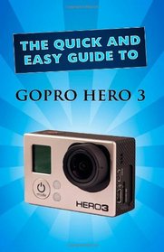 GoPro Hero 3: User Guide (Quick and Easy Guide)