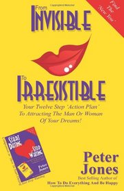 From Invisible To Irresistible: Your Twelve Step Action Plan  To Attracting The Man Or Woman  Of Your Dreams! (How To Start Dating And Stop Waiting)