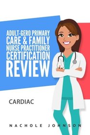 Adult-Gero Primary Care and Family Nurse Practitioner Certification Review: Cardiac (Volume 3)