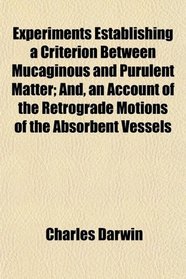 Experiments Establishing a Criterion Between Mucaginous and Purulent Matter; And, an Account of the Retrograde Motions of the Absorbent Vessels