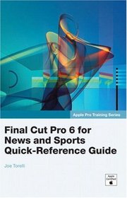 Apple Pro Training Series: Final Cut Pro 6 for News and Sports Quick-Reference Guide