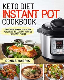 Keto Diet Instant Pot Cookbook: Delicious, Simple, and Easy Ketogenic Instant Pot Recipes For Smart People