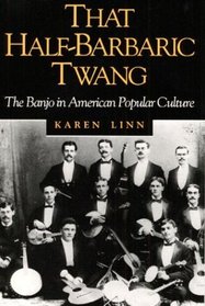 That Half-Barbaric Twang: The Banjo in American Popular Culture (Music in American Life)