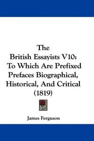 The British Essayists V10: To Which Are Prefixed Prefaces Biographical, Historical, And Critical (1819)