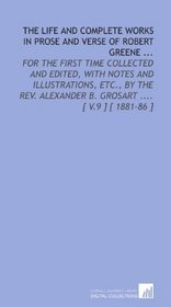 The Life and Complete Works in Prose and Verse of Robert Greene ...: For the First Time Collected and Edited, With Notes and Illustrations, Etc., by the ... B. Grosart .... [ V.9 ] [ 1881-86 ]