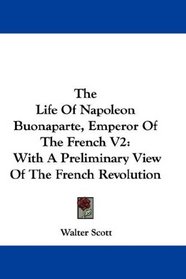 The Life Of Napoleon Buonaparte, Emperor Of The French V2: With A Preliminary View Of The French Revolution