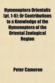 Hymenoptera Orientalis (pt. 1-6); Or Contributions to a Knowledge of the Hymenoptera of the Oriental Zoological Region