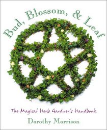 Bud, Blossom, & Leaf: The Magical Herb Gardener's Handbook