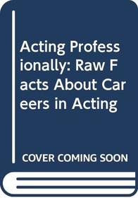 Acting Professionally: Raw Facts About Careers in Acting