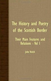 The History And Poetry Of The Scottish Border - Their Main Features And Relations - Vol I