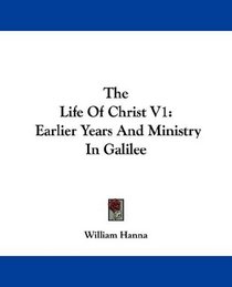 The Life Of Christ V1: Earlier Years And Ministry In Galilee