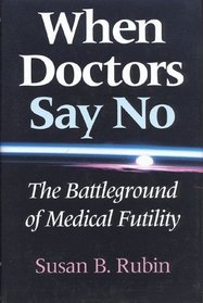 When Doctors Say No: The Battleground of Medical Futility (Medical Ethics Series)