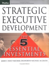 Strategic Executive Development: The Five Essential Investments (Pfeiffer Essential Resources for Training and HR Professionals)