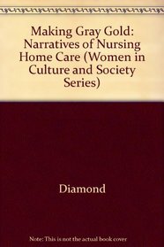 Making Gray Gold : Narratives of Nursing Home Care (Women in Culture and Society Series)