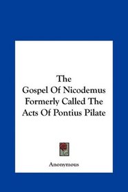 The Gospel Of Nicodemus Formerly Called The Acts Of Pontius Pilate