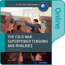 The Cold War - Tensions and Rivalries: IB History Online Course Book: Oxford IB Diploma Program