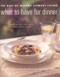 What to Have for Dinner : The Best of Martha Stewart Living