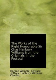 The Works of the Right Honourable Sir Chas Hanbury Williams from the Originals in the Possessi