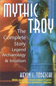 Mythic Troy: The Complete Story Legend Archeology and Intuition