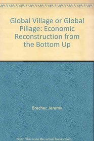 Global Village or Global Pillage: Economic Reconstruction from the Bottom Up