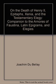 On the Death of Henry II, Epitaphs, Xenia, and the Testamentary Elegy: Companion to the Amores of Faustina, Latin Epigrams, and Elegies