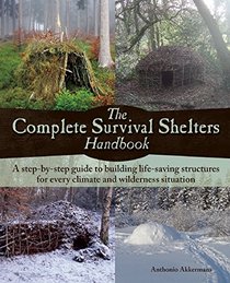 The Complete Survival Shelters Handbook: A step-by-step guide to building life-saving structures for every climate and wilderness situation