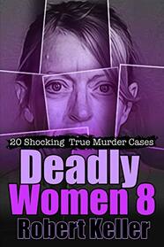 Deadly Women Volume 8: 20 Shocking True Crime Cases of Women Who Kill