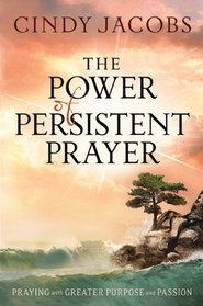 Power of Persistent Prayer, The: Praying With Greater Purpose and Passion