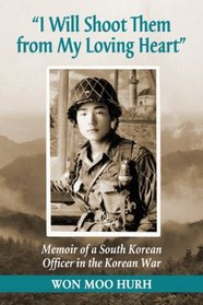 I Will Shoot Them from My Loving Heart: Memoir of a South Korean Officer in the Korean War