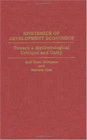 Epistemics of Development Economics: Toward a Methodological Critique and Unity (Contributions in Economics and Economic History)