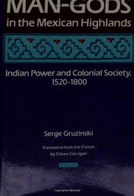 Man-Gods in the Mexican Highlands: Indian Power and Colonial Society 1520-1800